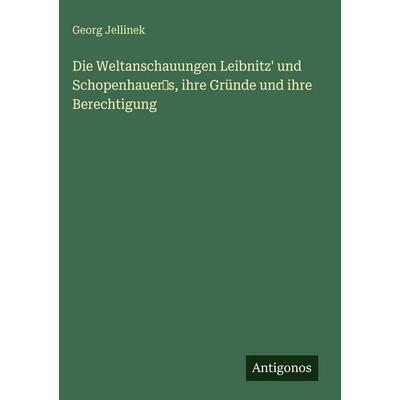 Die Weltanschauungen Leibnitz' und Schopenhauer's; ihre Gründe und ihre Berechtigung, Gebundene Ausgabe von Georg Jellinek, Antigonos Verlag,