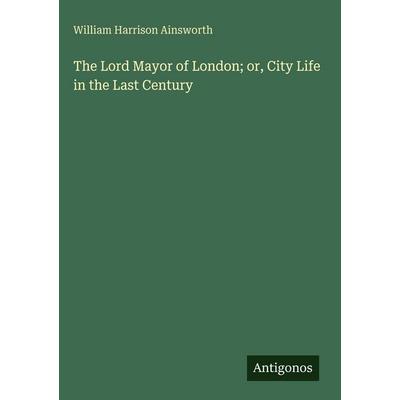 The Lord Mayor of London; or, City Life in the Last Century, Gebundene Ausgabe von William Harrison Ainsworth, Antigonos Verlag, 978-3-388-49668-9