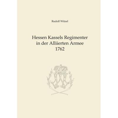 Hessen Kassels Armee in der Alliierten Armee 1762, Gebundene Ausgabe von Rudolf Witzel, BoD – Books on Demand, 978-3-8334-7531-3