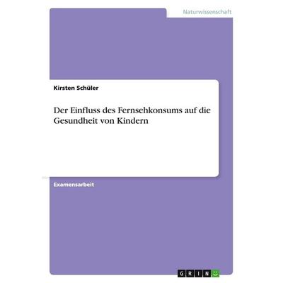 Der Einfluss des Fernsehkonsums auf die Gesundheit von Kindern, Taschenbuch von Kirsten Schüler, GRIN, 978-3-638-70550-9