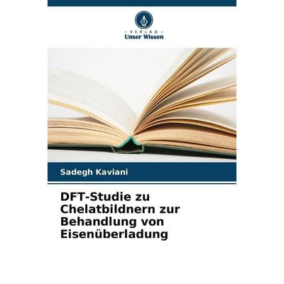 DFT-Studie zu Chelatbildnern zur Behandlung von Eisenüberladung, Taschenbuch von Sadegh Kaviani, Verlag Unser Wissen, 978-620-8-03733-8