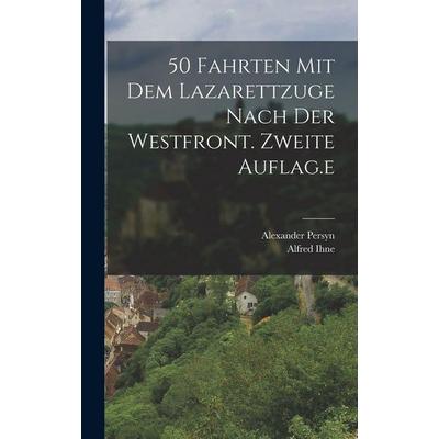 50 Fahrten mit dem Lazarettzuge nach der Westfront. Zweite Auflag.e, Gebundene Ausgabe von Alfred Ihne,Alexander Persyn, British Library, Historical