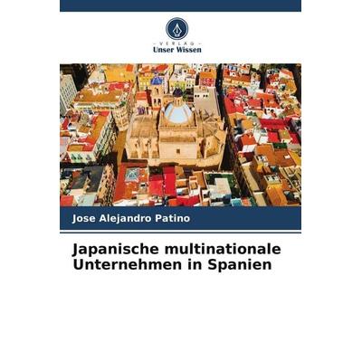 Japanische multinationale Unternehmen in Spanien, Taschenbuch von Jose Alejandro Patino, Verlag Unser Wissen