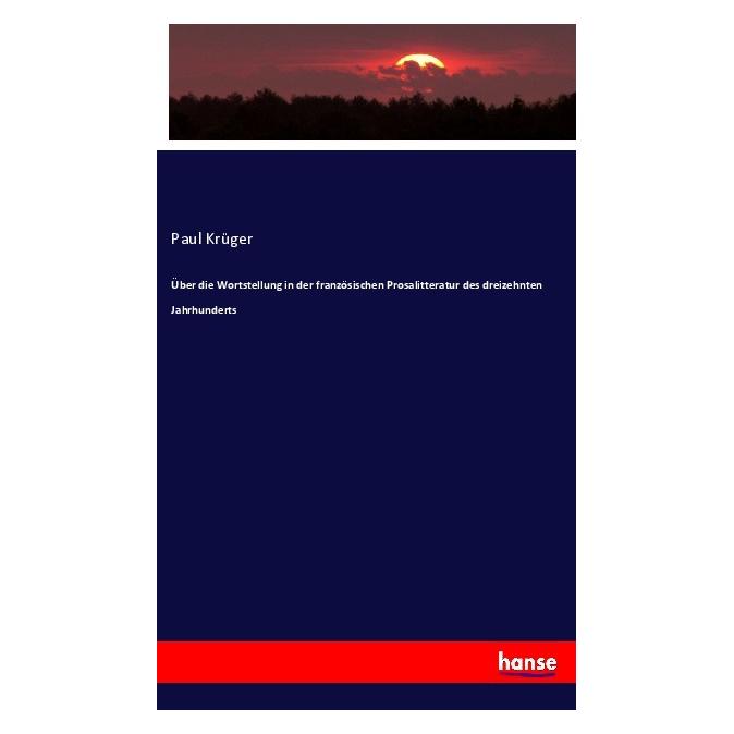 Hansebooks Über die Wortstellung in der französischen Prosalitteratur des dreizehnten Jahrhunderts (Deutsch, Paul Krüger) (40609865)