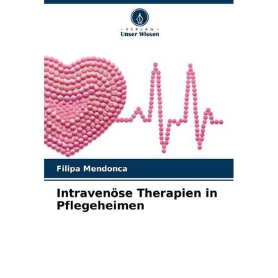 Intravenöse Therapien in Pflegeheimen, Taschenbuch von Filipa Mendonca, Verlag Unser Wissen, 978-620-2-76692-0
