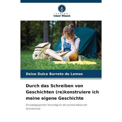 Durch das Schreiben von Geschichten (re)konstruiere ich meine eigene Geschichte, Taschenbuch von Deise Dulce Barreto de Lemos, Verlag Unser Wissen,