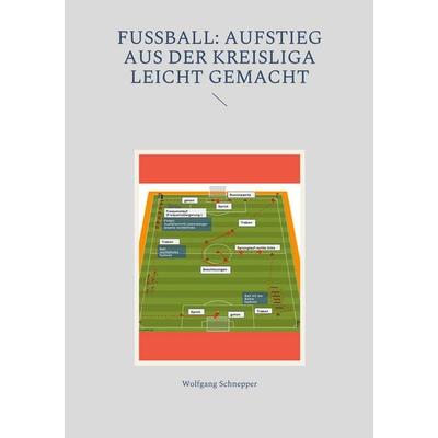 Fußball: Aufstieg aus der Kreisliga leicht gemacht, Taschenbuch von Wolfgang Schnepper, BoD – Books on Demand, 978-3-7557-8042-7