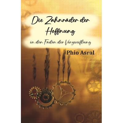 Die Zahnräder der Hoffnung, Taschenbuch von Phio Asral, Epubli, 978-3-8187-4270-6