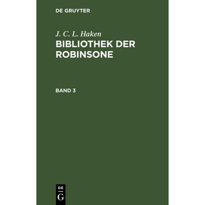 J. C. L. Haken: Bibliothek der Robinsone. Band 3, Gebundene Ausgabe von J. C. L. Haken, De Gruyter Oldenbourg, 978-3-11-244325-5