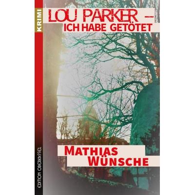 Lou Parker – Ich habe getötet …, Taschenbuch von Mathias Wünsche, Edition oberkassel, 978-3-95813-211-5