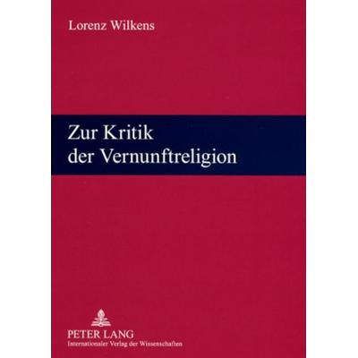 Zur Kritik der Vernunftreligion, Taschenbuch von Lorenz Wilkens, Peter Lang GmbH, Internationaler Verlag der Wissenschaften, 978-3-631-57328-0
