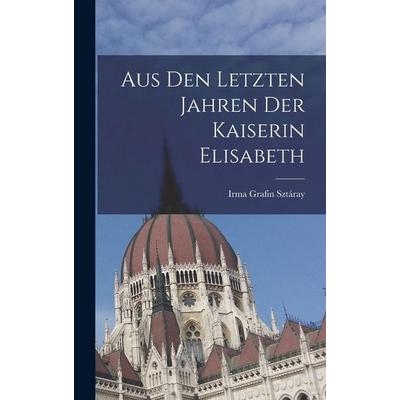 Aus den letzten Jahren der Kaiserin Elisabeth, Gebundene Ausgabe von Irma Grafin Sztáray, Legare Street Press, 978-1-01-539793-4