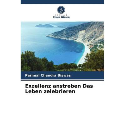 Exzellenz anstreben Das Leben zelebrieren, Taschenbuch von Parimal Chandra Biswas, Verlag Unser Wissen, 978-620-4-69598-3
