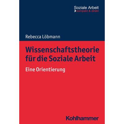 Wissenschaftstheorie für die Soziale Arbeit, Taschenbuch von Rebecca Löbmann, Kohlhammer, 978-3-17-041909-4