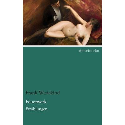 Feuerwerk, Taschenbuch von Frank Wedekind, Dearbooks, 978-3-95455-838-4