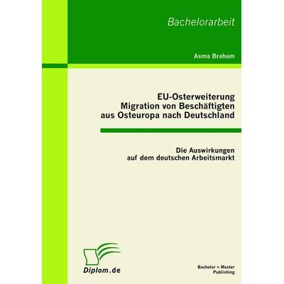 EU-Osterweiterung: Migration von Beschäftigten aus Osteuropa nach Deutschland, Taschenbuch von Asma Braham, Bachelor + Master Publishing,