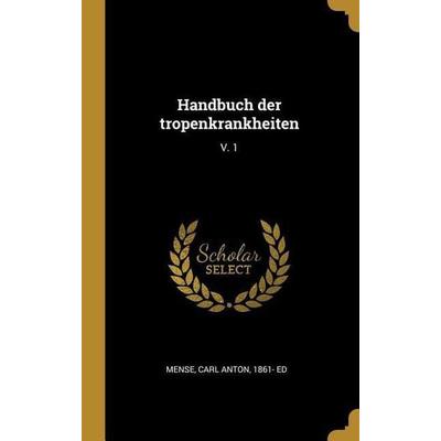 Handbuch Der Tropenkrankheiten: V. 1, Gebundene Ausgabe von Carl Anton Mense, Creative Media Partners, LLC, 978-0-353-69255-8