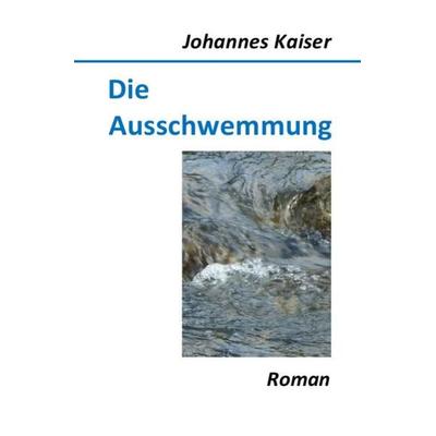 Die Ausschwemmung, Taschenbuch von Johannes Kaiser, Epubli, 978-3-8442-3059-8