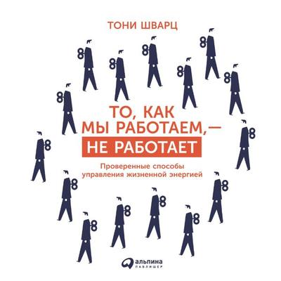 The Way We're Working Isn't Working: The Four Forgotten Needs That Energize Great Performance - Tony Schwartz,Jean Gomes,Catherine McCarthy, Audio,