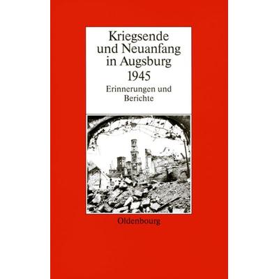 Kriegsende und Neuanfang in Augsburg 1945, Gebundene Ausgabe von Karl-Ulrich Gelberg, De Gruyter Oldenbourg, 978-3-486-56157-9