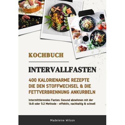 Intervallfasten Kochbuch: 400 kalorienarme Rezepte die den Stoffwechsel & die Fettverbrennung ankurbeln (Intermittierendes Fasten: Gesund abnehmen mit