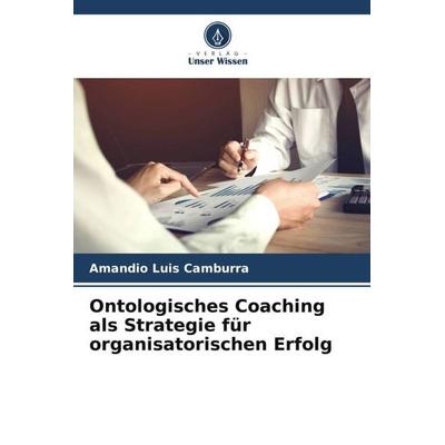 Ontologisches Coaching als Strategie für organisatorischen Erfolg, Taschenbuch von Amandio Luis Camburra, Verlag Unser Wissen, 978-620-5-41875-8