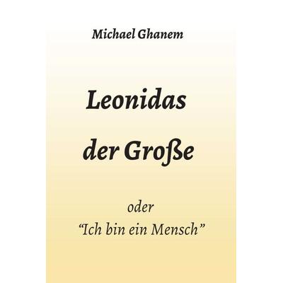 Leonidas der Große, Gebundene Ausgabe von Michael Ghanem, Tredition, 978-3-347-04774-7