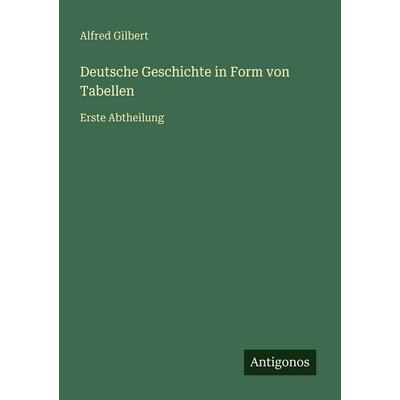 Deutsche Geschichte in Form von Tabellen, Taschenbuch von Alfred Gilbert, Antigonos Verlag, 978-3-566-02266-2