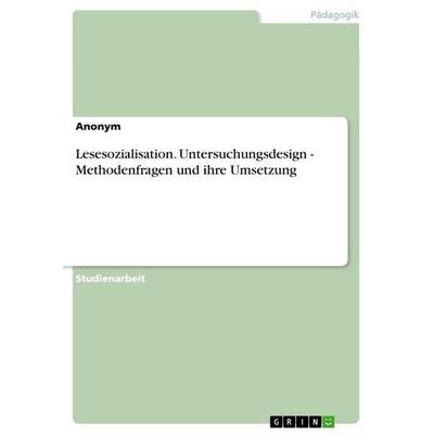 Lesesozialisation. Untersuchungsdesign - Methodenfragen und ihre Umsetzung, Taschenbuch von Anonymous, GRIN, 978-3-346-86851-0