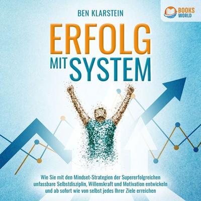 ERFOLG MIT SYSTEM: Wie Sie mit den Mindset-Strategien der Supererfolgreichen unfassbare Selbstdisziplin, Willenskraft und Motivation entwickeln und ab