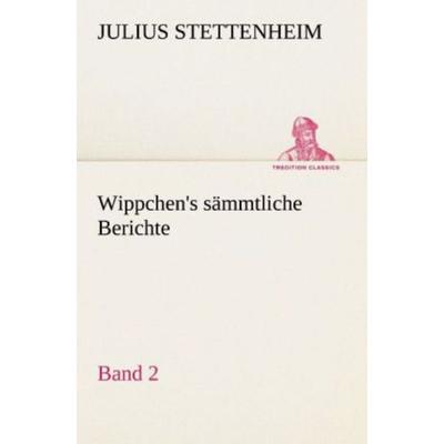 Wippchen's sämmtliche Berichte, Band 2, Taschenbuch von Julius Stettenheim, Tredition, 978-3-8424-9369-8