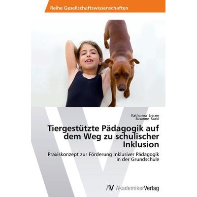 Tiergestützte Pädagogik auf dem Weg zu schulischer Inklusion, Taschenbuch von Katharina Lierzer,Susanne Sackl, AV Akademikerverlag, 978-3-639-46133-6