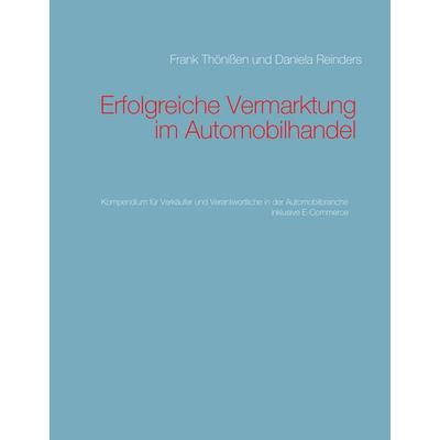 Erfolgreiche Vermarktung im Automobilhandel, Gebundene Ausgabe von Frank Thönissen,Daniela Reinders, BoD – Books on Demand, 978-3-7460-3142-2