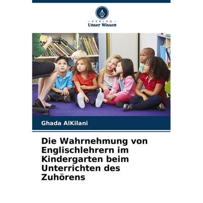 Die Wahrnehmung von Englischlehrern im Kindergarten beim Unterrichten des Zuhörens, Taschenbuch von Ghada AlKilani, Verlag Unser Wissen,