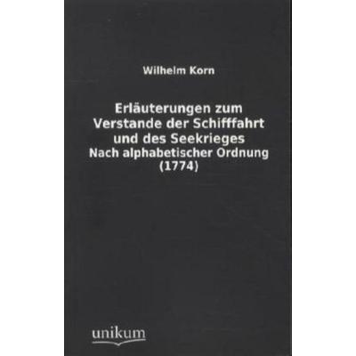 Erläuterungen zum Verstande der Schifffahrt und des Seekrieges, Taschenbuch von Wilhelm Korn, Unikum, 978-3-8457-1157-7