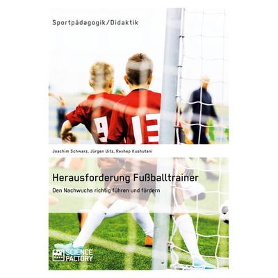 Herausforderung Fußballtrainer. Den Nachwuchs richtig führen und fördern, Taschenbuch von Joachim Schwarz,Jürgen Uitz,Rexhep Kushutani,