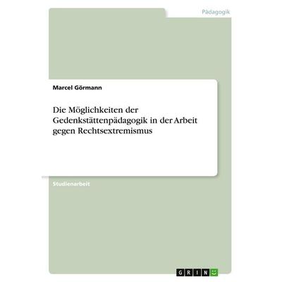 Die Möglichkeiten der Gedenkstättenpädagogik in der Arbeit gegen Rechtsextremismus, Taschenbuch von Marcel Görmann, GRIN, 978-3-640-55052-4