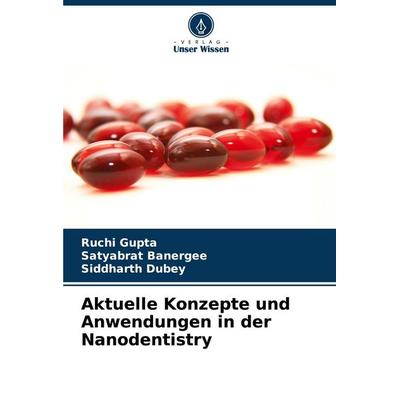 Aktuelle Konzepte und Anwendungen in der Nanodentistry, Taschenbuch von Ruchi Gupta,Satyabrat Banergee,Siddharth Dubey, Verlag Unser Wissen,
