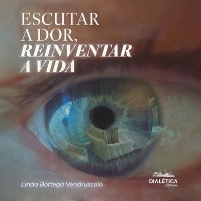 Escutar a Dor, Reinventar a Vida - Linda Bottega Vendruscolo, Audio, 9786527414605