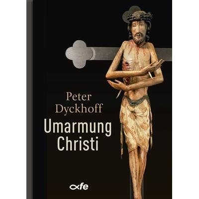 Umarmung Christi, Gebundene Ausgabe von Peter Dyckhoff, Fe-medienvlg, 978-3-86357-300-3