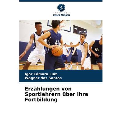 Erzählungen von Sportlehrern über ihre Fortbildung, Taschenbuch von Igor Câmara Luiz,Wagner dos Santos, Verlag Unser Wissen, 978-620-8-31293-0