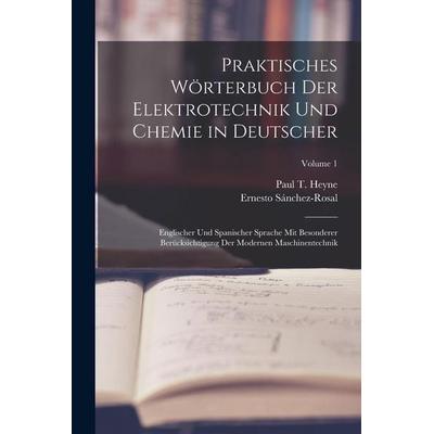 Praktisches Wörterbuch Der Elektrotechnik Und Chemie in Deutscher, Taschenbuch von Paul T. Heyne,Ernesto Sánchez-Rosal, Legare Street Press,