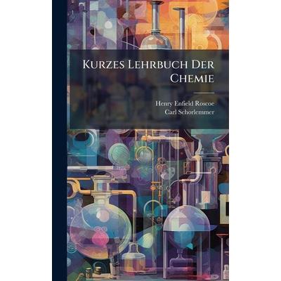 Kurzes Lehrbuch Der Chemie, Gebundene Ausgabe von Henry Enfield Roscoe,Carl Schorlemmer, Legare Street Press, 978-1-02-379055-0
