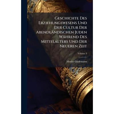 Geschichte Des Erziehungswesens Und Der Cultur Der AbendlÃ¤ndischen Juden WÃ¤hrend Des Mittelalters Und Der Neueren Zeit, Gebundene Ausgabe von Moritz