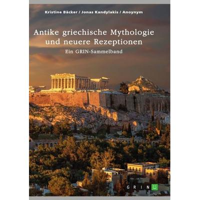 Antike griechische Mythologie und neuere Rezeptionen, Taschenbuch von Kristine Bäcker,Jonas Kandylakis, GRIN, 978-3-389-00909-3