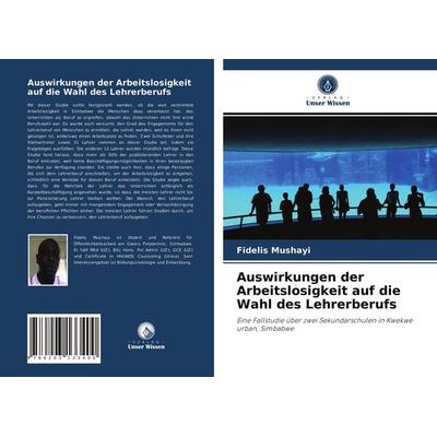Auswirkungen der Arbeitslosigkeit auf die Wahl des Lehrerberufs, Taschenbuch von Fidelis Mushayi, Verlag Unser Wissen, 978-620-3-13340-0