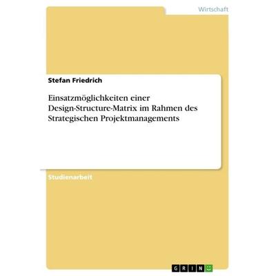 Einsatzmöglichkeiten einer Design-Structure-Matrix im Rahmen des Strategischen Projektmanagements, Taschenbuch von Stefan Friedrich, GRIN,
