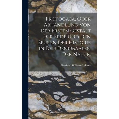 Protogaea, oder Abhandlung von der ersten Gestalt der Erde und den Spuren der Historie in Den Denkmaalen der Natur., Gebundene Ausgabe von Gottfried