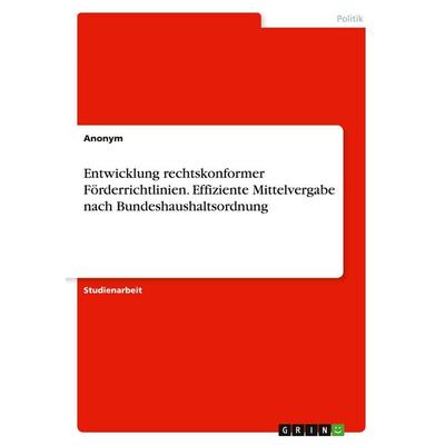 Entwicklung rechtskonformer Förderrichtlinien. Effiziente Mittelvergabe nach Bundeshaushaltsordnung, Taschenbuch von Anonymous, GRIN,