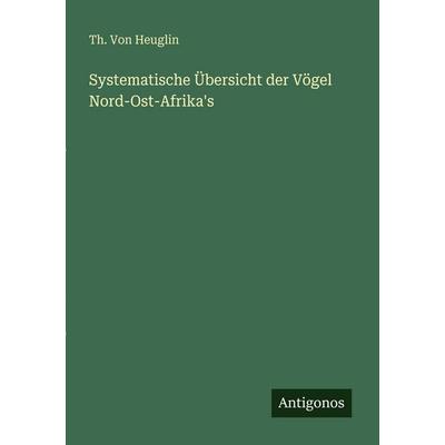Systematische Übersicht der Vögel Nord-Ost-Afrika's; Taschenbuch von Th. Heuglin, Antigonos Verlag, 978-3-563-94690-9